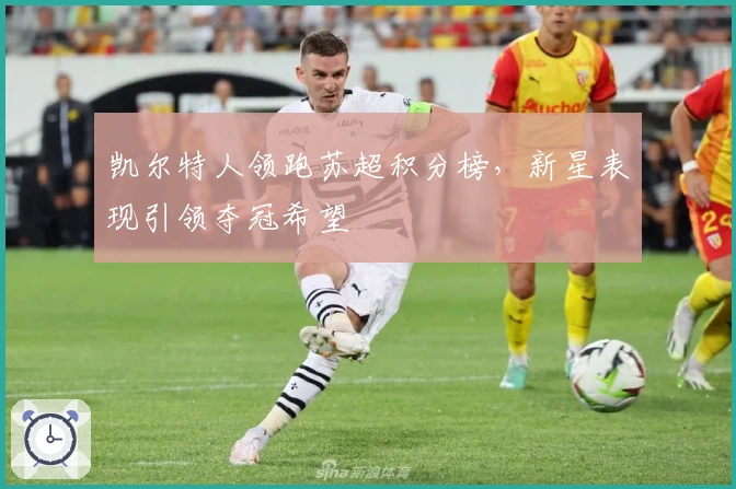 凯尔特人领跑苏超积分榜，新星表现引领夺冠希望