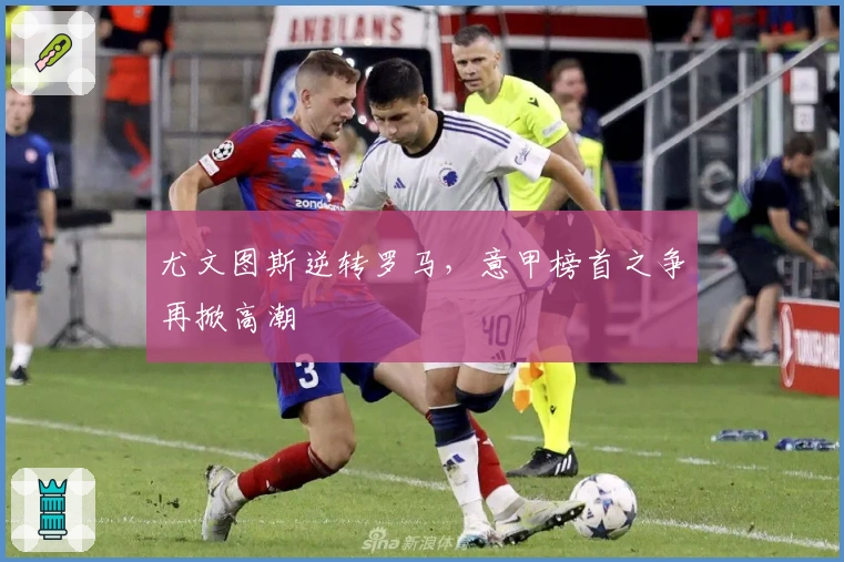 尤文图斯逆转罗马，意甲榜首之争再掀高潮