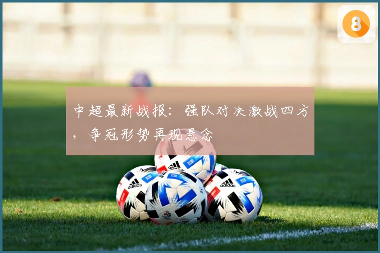 中超最新战报：强队对决激战四方，争冠形势再现悬念
