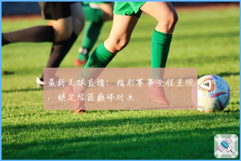 最新足球直播：精彩赛事全程呈现，锁定绿茵巅峰对决
