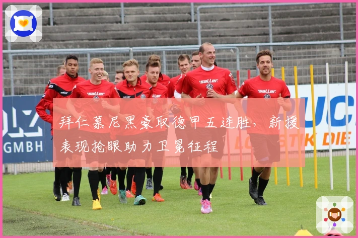 拜仁慕尼黑豪取德甲五连胜，新援表现抢眼助力卫冕征程