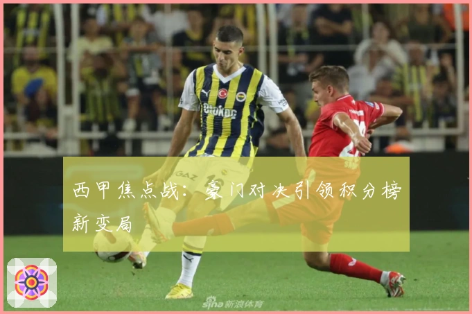 西甲焦点战：豪门对决引领积分榜新变局