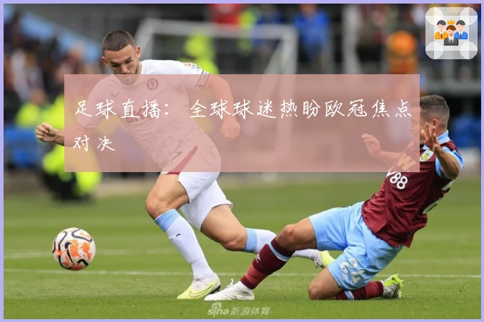 足球直播：全球球迷热盼欧冠焦点对决