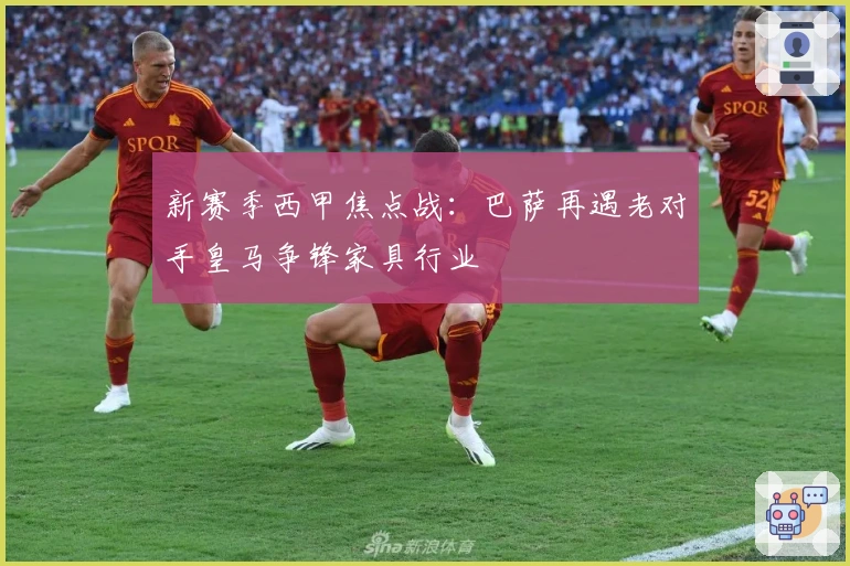 新赛季西甲焦点战：巴萨再遇老对手皇马争锋家具行业