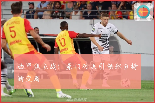 西甲焦点战：豪门对决引领积分榜新变局