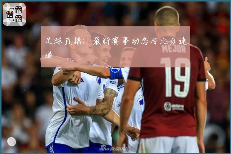 足球直播：最新赛事动态与比分速递