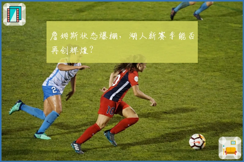 詹姆斯状态爆棚，湖人新赛季能否再创辉煌？